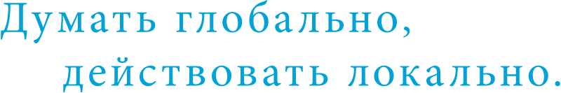 Думать глобально, действовать локально.